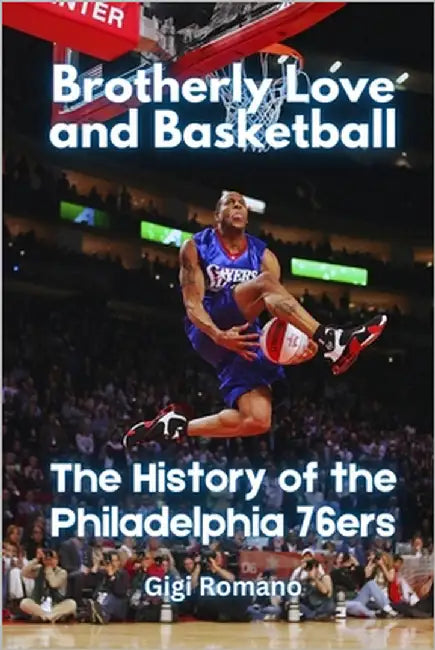 Brotherly Love and Basketball: The History of the Philadelphia 76ers by Romano, Gigi