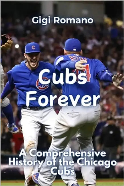Cubs Forever: A Comprehensive History of the Chicago Cubs by Romano, Gigi