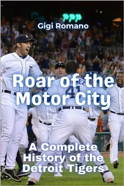 Roar of the Motor City: A Complete History of the Detroit Tigers by Romano, Gigi