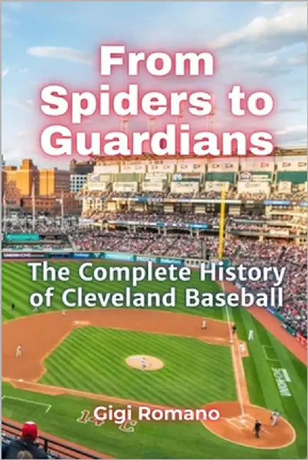 From Spiders to Guardians: The Complete History of Cleveland Baseball by Romano, Gigi