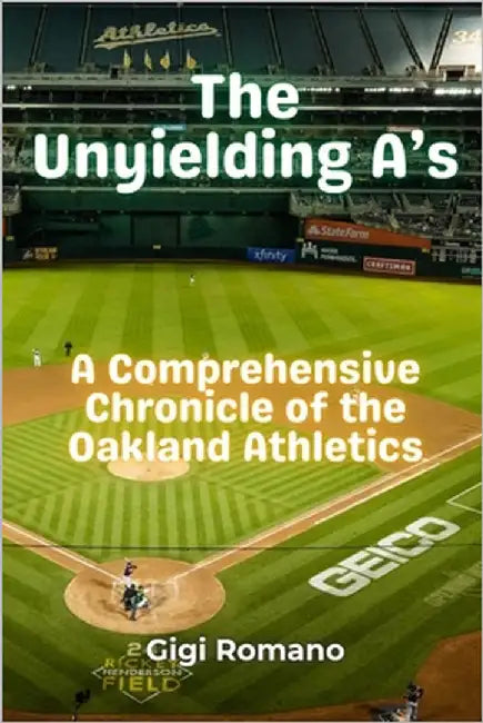 The Unyielding A's: A Comprehensive Chronicle of the Oakland Athletics by Romano, Gigi