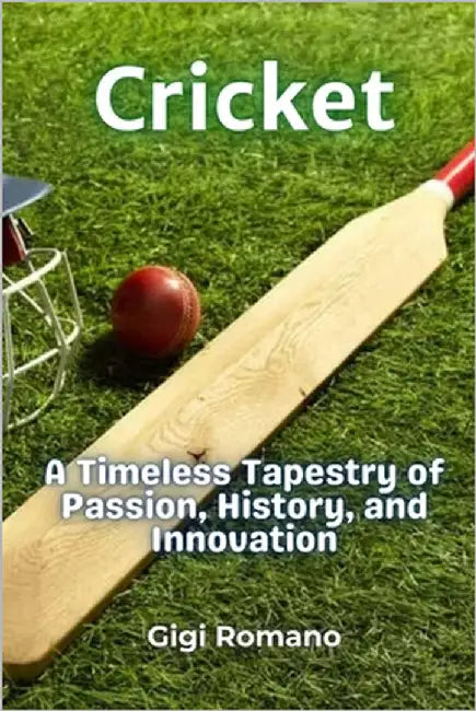 Cricket: A Timeless Tapestry of Passion, History, and Innovation by Romano, Gigi