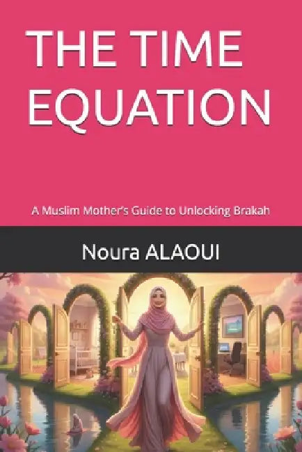 The Time Equation: A Muslim Mother's Guide to Unlocking Brakah by Noura Alaoui