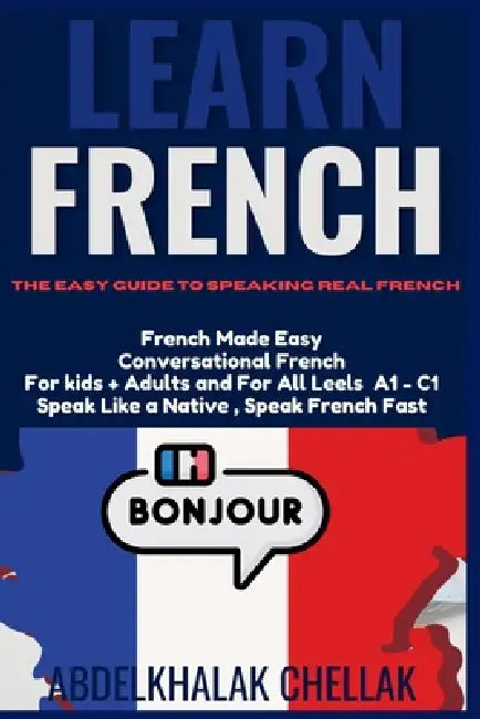 Learn French The Easy Guide to Speaking Real French by Abdelkhalak Chellak