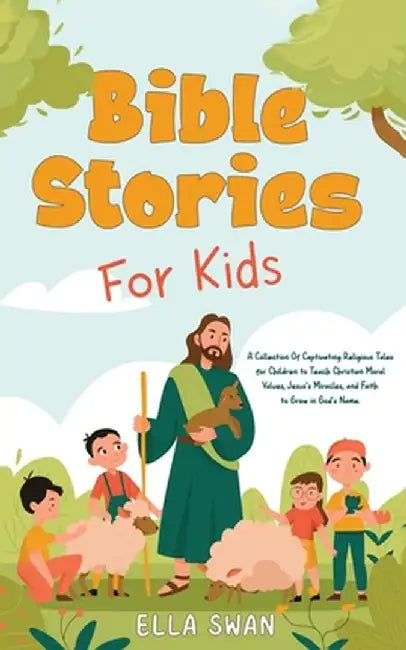 Bible Stories For Kids: A Collection Of Captivating Religious Tales for Children to Teach Christian Moral Values, Jesus's Miracles, and Faith by Ella Swan