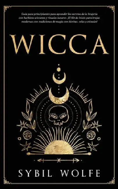 Wicca: Guía para principiantes para aprender los secretos de la brujería con hechizos wiccanos y rituales lunares. ¡El Kit de Inicio para brujas moder by Sybil Wolfe