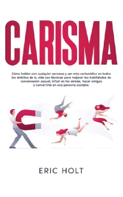 Carisma: Cómo hablar con cualquier persona y ser más carismático en todos los ámbitos de tu vida con técnicas para mejorar las habilidades de conversa by Eric Holt
