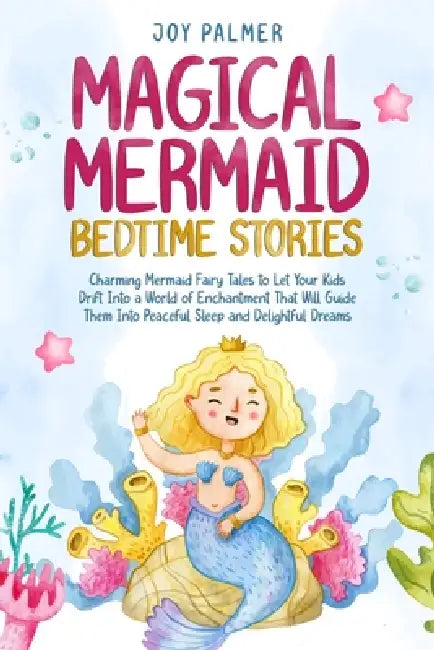 Magical Mermaid Bedtime Stories: Charming Mermaid Fairy Tales to Let Your Kids Drift Into a World of Enchantment That Will Guide Them Into Peaceful Sl by Joy Palmer