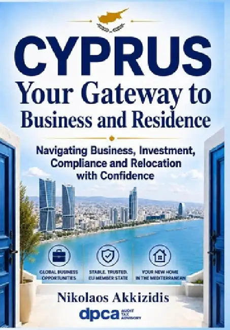 CYPRUS Your Gateway to Business and Residence: Navigating Business, Investment, Compliance and Relocation with Confidence by Nikolaos Akkizidis