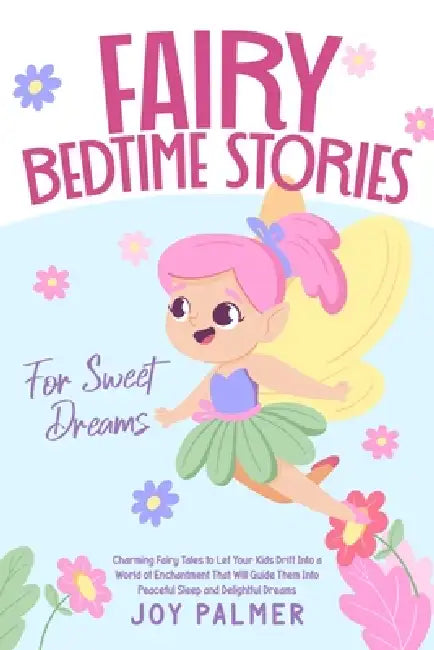 Fairy Bedtime Stories for Sweet Dreams: Charming Fairy Tales to Let Your Kids Drift Into a World of Enchantment That Will Guide Them Into Peaceful Sle by Joy Palmer