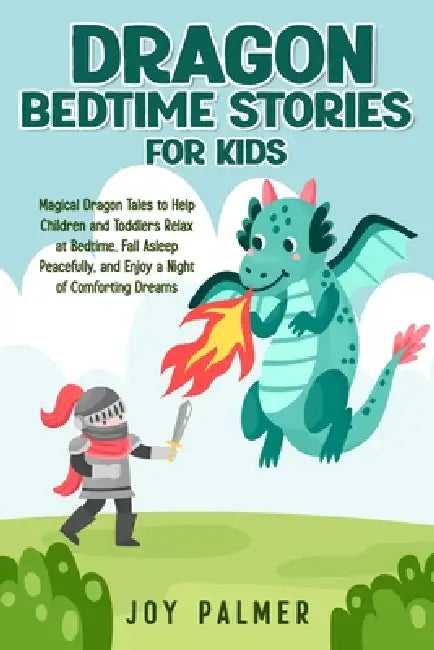 Dragon Bedtime Stories for Kids: Magical Dragon Tales to Help Children and Toddlers Relax at Bedtime, Fall Asleep Peacefully, and Enjoy a Night of Com by Joy Palmer