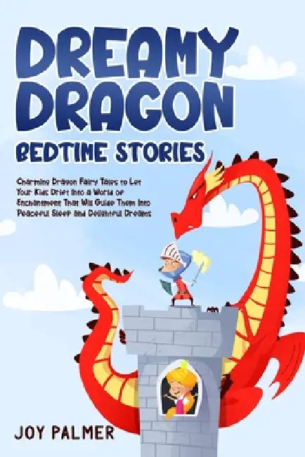 Dreamy Dragon Bedtime Stories: Charming Dragon Fairy Tales to Let Your Kids Drift Into a World of Enchantment That Will Guide Them Into Peaceful Sleep by Joy Palmer