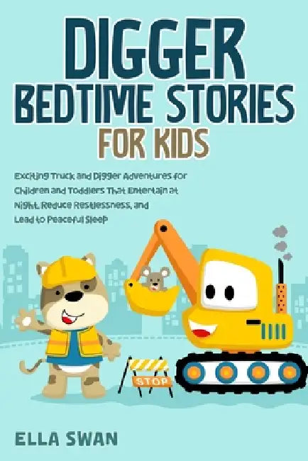 Digger Bedtime Stories for Kids: Exciting Truck and Digger Adventures for Children and Toddlers That Entertain at Night, Reduce Restlessness, and Lead by Ella Swan
