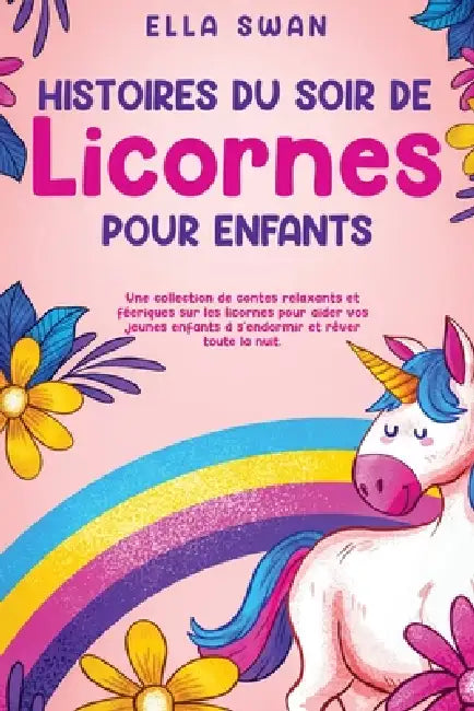 Histoires du soir de licornes pour enfants: Une collection de contes relaxants et féeriques sur les licornes pour aider vos jeunes enfants à s'endormi by Ella Swan