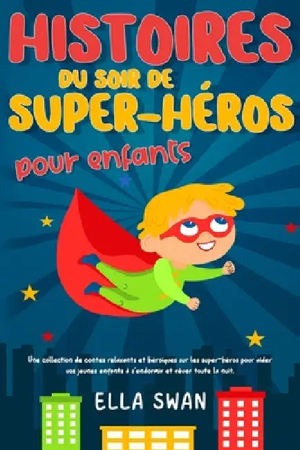 Histoires du soir de super-héros pour enfants: Une collection de contes relaxants et héroïques sur les super-héros pour aider vos jeunes enfants à s'e by Ella Swan