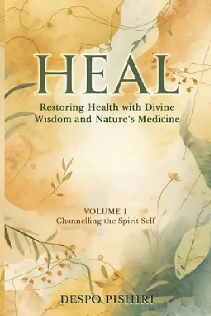 Heal: Restoring Health with Divine Wisdom and Nature's Medicine by Despo Pishiri