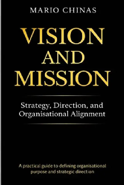 Vision and Mission: Strategy, Direction, and Organisational Alignment by Mario Chinas
