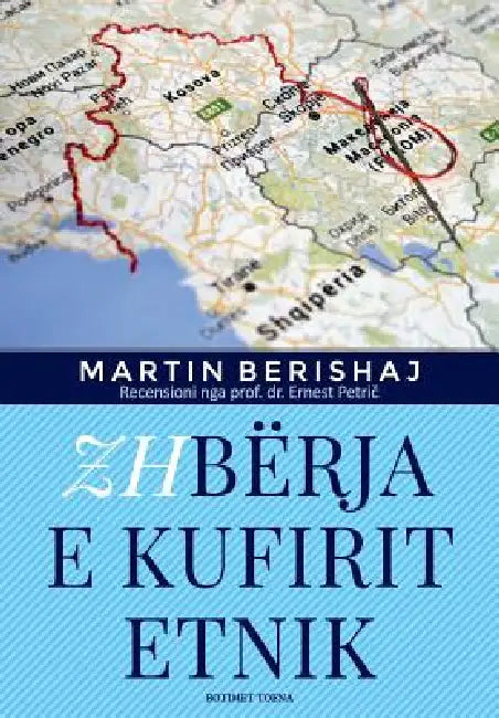 Zhbërja E Kufirit Etnik (Botimet Toena 2017), Studim Nga Martin Berishaj by Dr Martin Berishaj, Dr Ernest Petric, Arberesh Dalipi