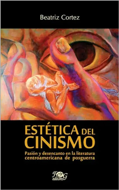 Estética del cinismo: Pasión y desencanto en la literatura centroamericana de posguerra by Cortez, Beatriz