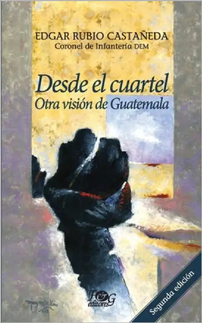 Desde el cuartel: otra visión de Guatemala by Rubio Castañeda, Edgar