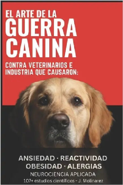El ARTE DE LA GUERRA CANINA: Contra Veterinarios e Industria que causaron, ansiedad, reactividad, obesidad, alergias. by Molinarez O., Jairo