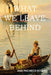 What we leave behind by Ana Lucrecia Pacheco Kitzing