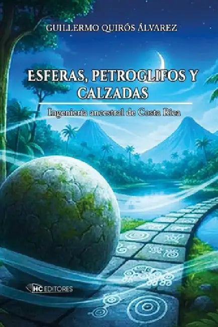 ESFERAS, PETROGLIFOS y CALZADAS: Ingeniería ancestral de Costa Rica by Guillermo Quirós Álvarez