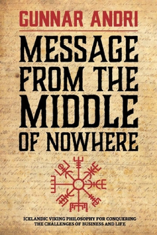 Message From The Middle Of Nowhere: Icelandic Viking philosophy for Conquering the challenges of Business and life by Gunnar Andri Thorisson
