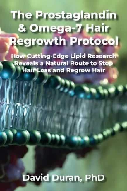 The Prostaglandin & Omega-7 Hair Regrowth Protocol: How Cutting-Edge Lipid Research Reveals a Natural Route to Stop Hair Loss and Regrow Hair by David Duran