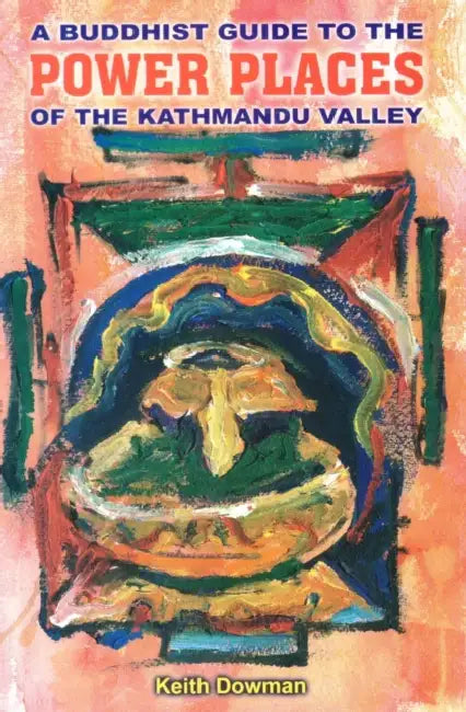 Buddhist Guide to the Power Places of the Kathmandu Valley by Keith Dowman