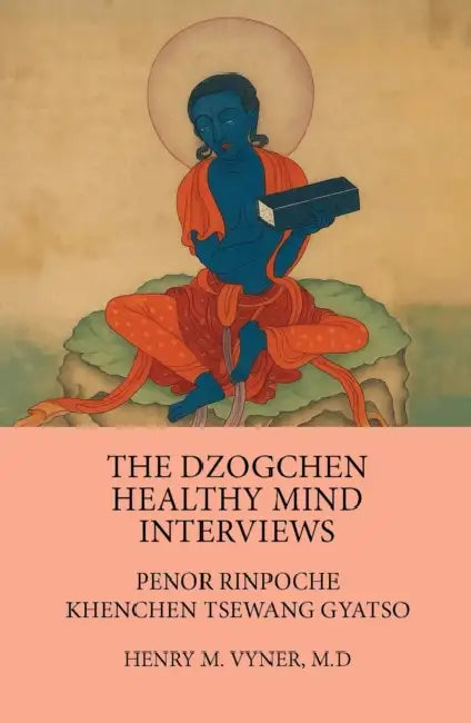 The Dzogchen Healthy Mind Interviews: Penor Rinpoche, Khenchen Tsewang Gyatso by Henry M. Vyner