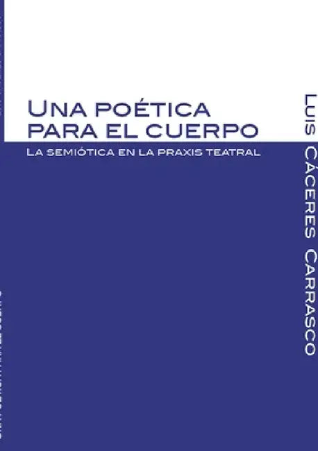 Una poética para el cuerpo. La semiótica en la praxis teatral by Luis Augusto Cáceres Carrasco