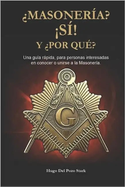 ¿Masonería? ¡Sí! y ¿Por Qué?: Una guía rápida, para personas interesadas en conocer o unirse a la Masonería. by del Pozo Stark, Hugo