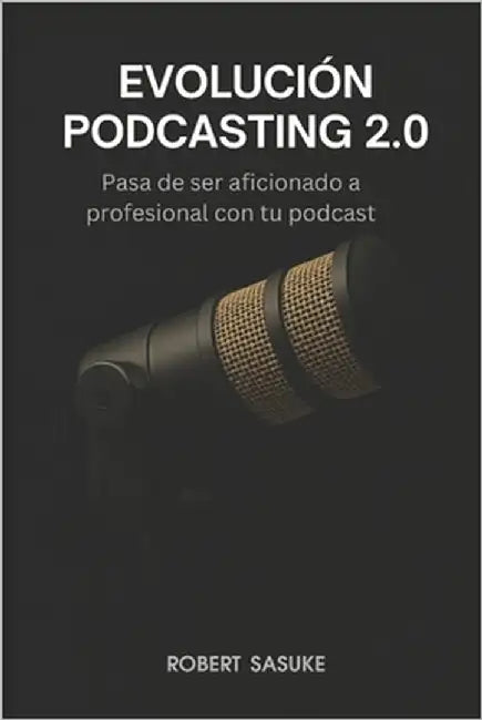 Evolución Podcasting 2.0: Pasa de ser aficionado a profesional con tu podcast by Sasuke, Robert