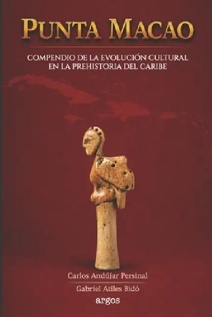 Punta Macao: Compendio de la Evolución Cultural En La Prehistoria del Caribe by Gabriel Atiles Bidó, Carlos Andújar Persinal