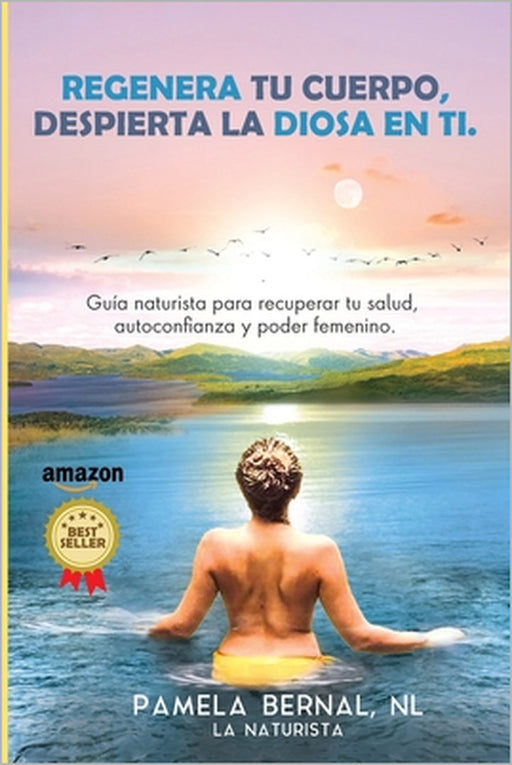 Regenera tu cuerpo, despierta la diosa en ti: Guía naturista para recuperar tu salud, autoconfianza y poder femenino. by Pamela Bernal