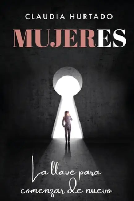 Mujeres: La llave para comenzar de nuevo by Claudia Hurtado