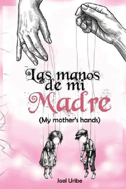 Las manos de mi madre: (My mother's hands) by Rosado Fucsia, Jael Uribe