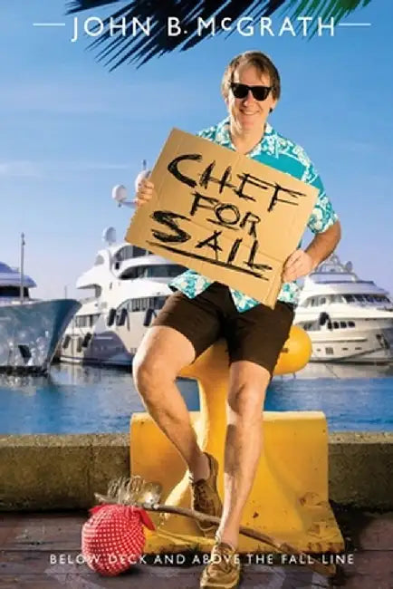 Chef For Sail: Below Deck and Above The Fall Line, Chef For Sail Trilogy Book 1 by John B. McGrath