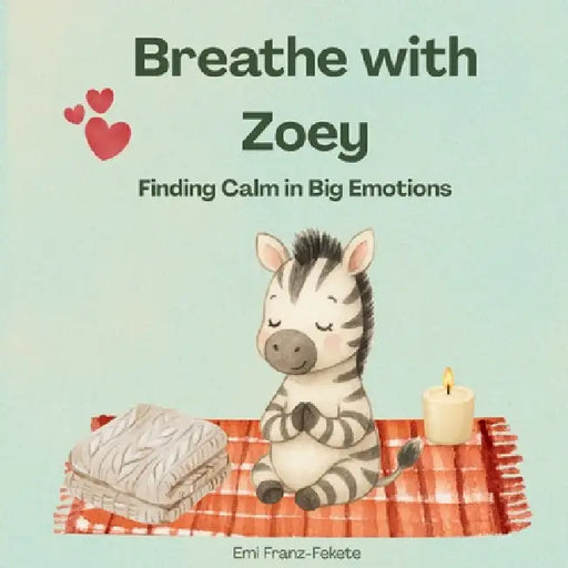 Breathe with Zoey: Finding Calm in big Emotions by Emi Franz-Fekete