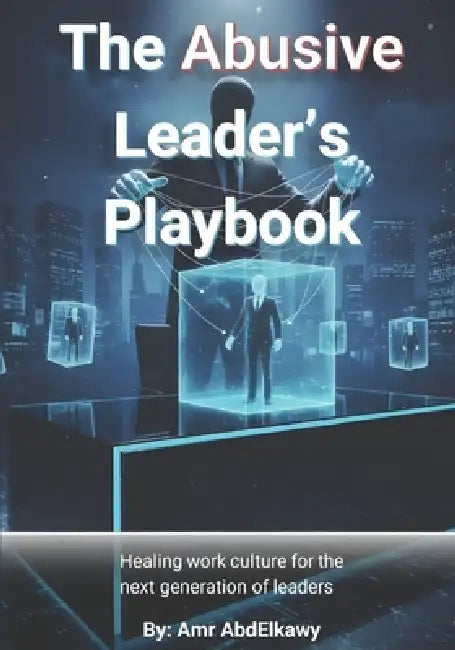 The Abusive Leader's Playbook: Healing work culture for the next generation of leaders by Amr Abdelkawy