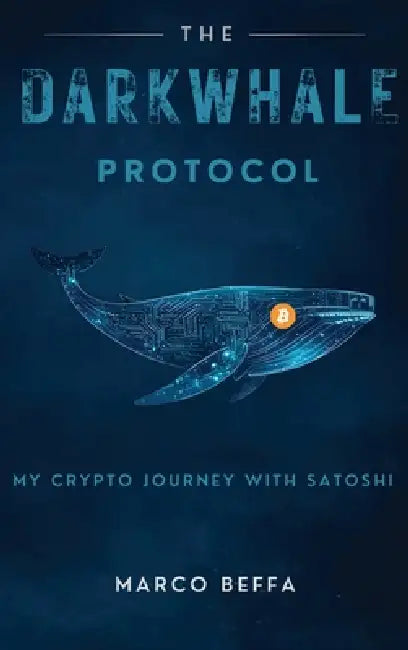 The DarkWhale Protocol: My Crypto Journey With Satoshi by Marco Beffa