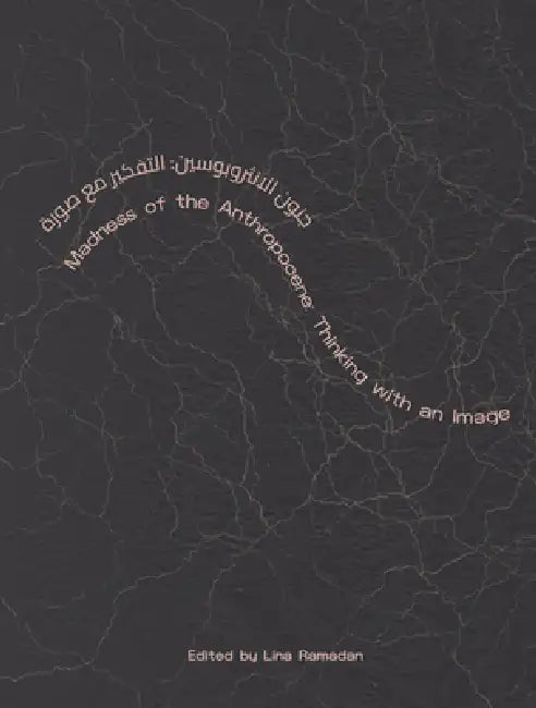 Madness of the Anthropocene: Thinking with an Image by Lina Ramadan, Faisal Al Hassan, Reem Ibrahim Al Sehlawi