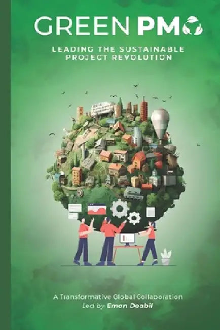 Green PMO: Leading the Sustainable Project Revolution by Eman Deabil