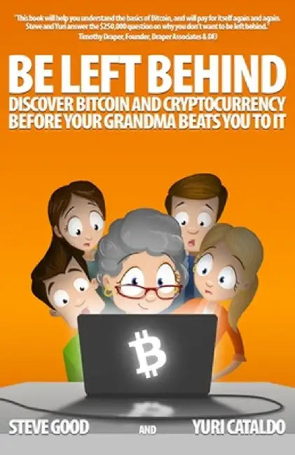 Be Left Behind: Discover Bitcoin and Cryptocurrency Before Your Grandma Beats You to It by Yuri Cataldo