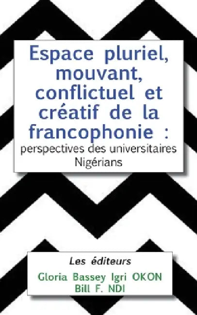 Espace pluriel, mouvant, conflictuel et créatif de la francophonie: perspectives des universitaires Nigérians by Gloria Bassey Igri Okon