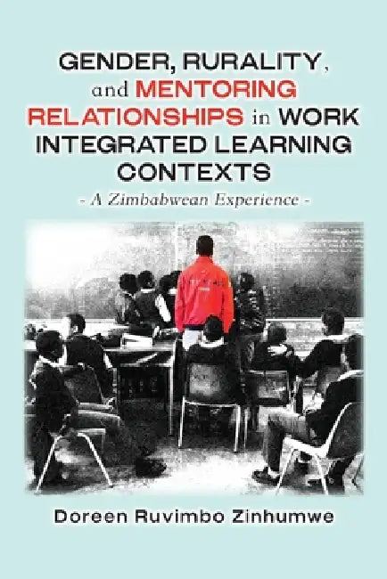 Gender, Rurality, and Mentoring Relationships in Work Integrated Learning Contexts: A Zimbabwean Experience by Doreen Ruvimbo Zinhumwe