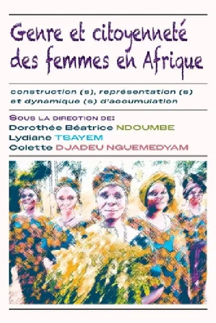 Genre et citoyenneté des femmes en Afrique: construction (s), représentation (s) et dynamique (s) d'accumulation by Dorothée Béatrice Ndoumbe, Lydiane Tsayem, Colette Djadeu Nguemedyam