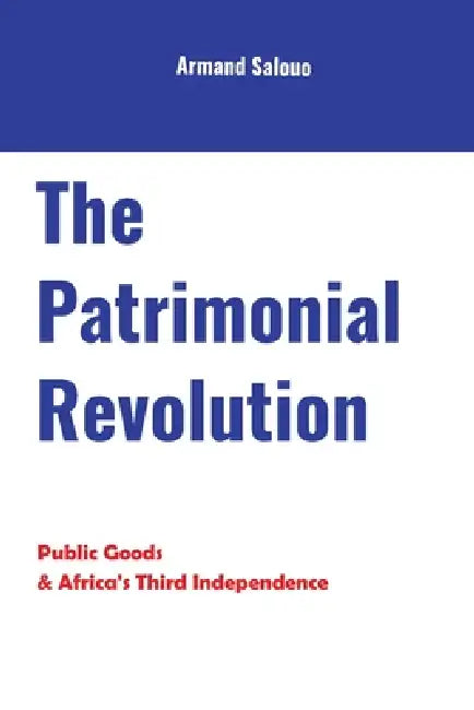 The Patrimonial Revolution: Public Goods & Africa's Third Independence by Armand Salouo