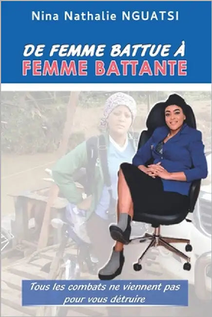 De Femme battue à Femme battante: Tous les combats ne viennent pas pour vous détruire by Nguatsi, Nina Nathalie